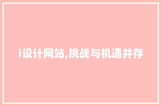 i设计网站,挑战与机遇并存 i设计网站,挑战与机遇并存 网站优化