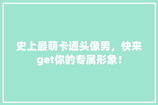 史上最萌卡通头像男，快来get你的专属形象！