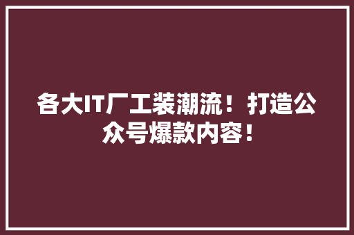 各大IT厂工装潮流！打造公众号爆款内容！ 英文谷歌算法
