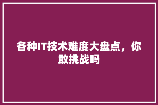 各种IT技术难度大盘点，你敢挑战吗 搜狗优化