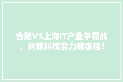 合肥VS上海IT产业争霸战，两城科技实力哪家强！ seo技术