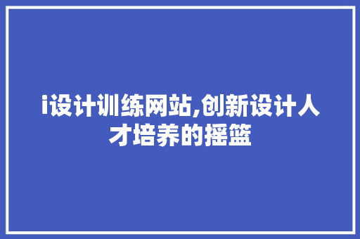 i设计训练网站,创新设计人才培养的摇篮
