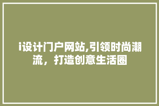 i设计门户网站,引领时尚潮流，打造创意生活圈 i设计门户网站,引领时尚潮流，打造创意生活圈 网站优化