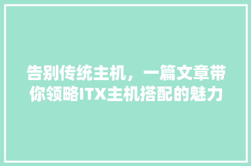告别传统主机，一篇文章带你领略ITX主机搭配的魅力！