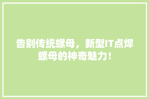 告别传统螺母，新型IT点焊螺母的神奇魅力！ 头条优化