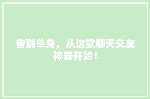 告别单身，从这款聊天交友神器开始！
