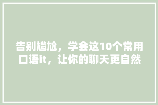 告别尴尬，学会这10个常用口语it，让你的聊天更自然！