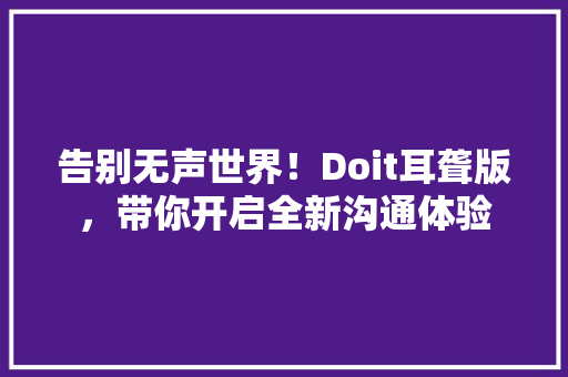 告别无声世界！Doit耳聋版，带你开启全新沟通体验