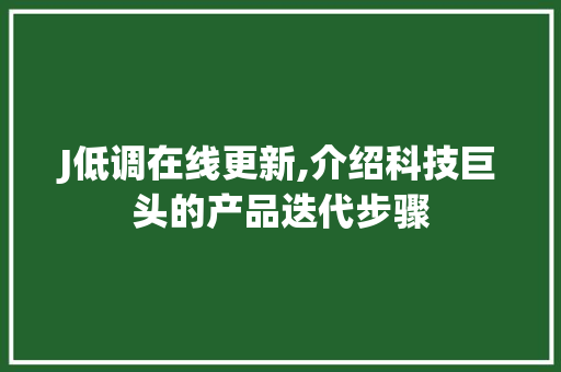 J低调在线更新,介绍科技巨头的产品迭代步骤 J低调在线更新,介绍科技巨头的产品迭代步骤 头条优化