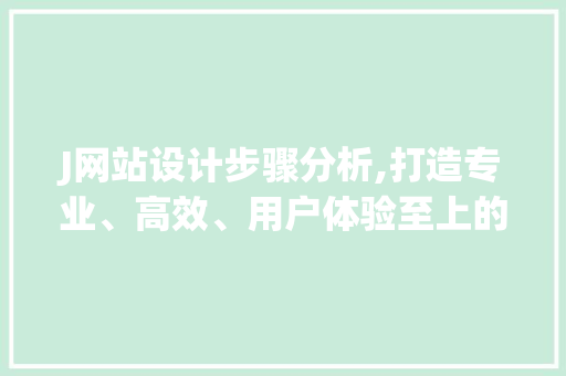 J网站设计步骤分析,打造专业、高效、用户体验至上的网站 J网站设计步骤分析,打造专业、高效、用户体验至上的网站 AI技术学习