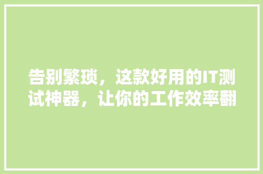 告别繁琐，这款好用的IT测试神器，让你的工作效率翻倍！ 小程序开发