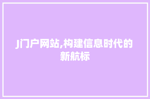J门户网站,构建信息时代的新航标 J门户网站,构建信息时代的新航标 AI技术学习