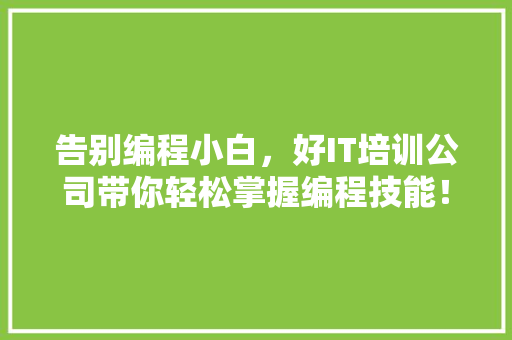 告别编程小白，好IT培训公司带你轻松掌握编程技能！