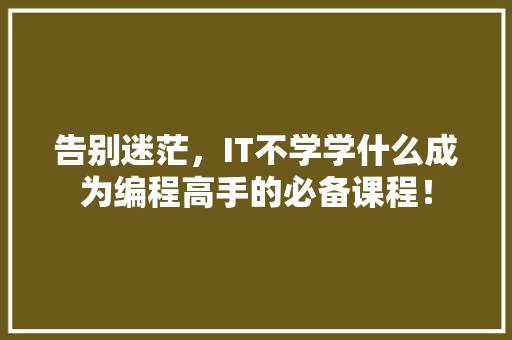 告别迷茫，IT不学学什么成为编程高手的必备课程！