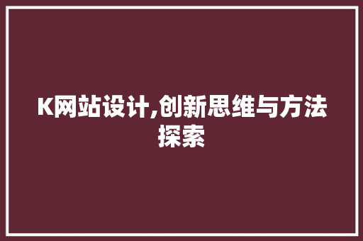 K网站设计,创新思维与方法探索 K网站设计,创新思维与方法探索 百度算法
