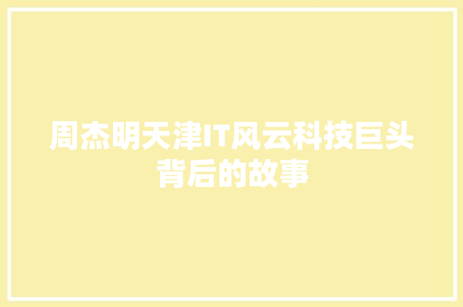 周杰明天津IT风云科技巨头背后的故事