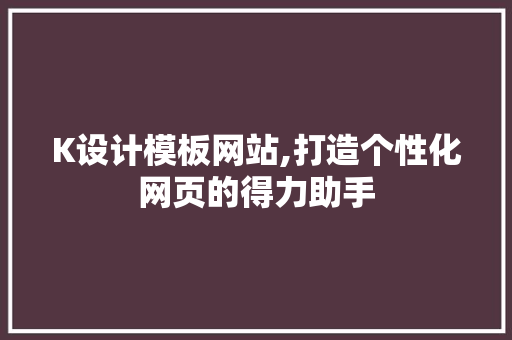 K设计模板网站,打造个性化网页的得力助手 K设计模板网站,打造个性化网页的得力助手 搜狗优化