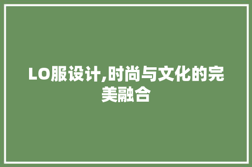 LO服设计,时尚与文化的完美融合 LO服设计,时尚与文化的完美融合 网站开发