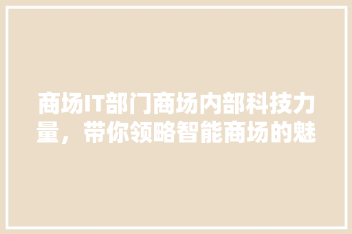 商场IT部门商场内部科技力量，带你领略智能商场的魅力