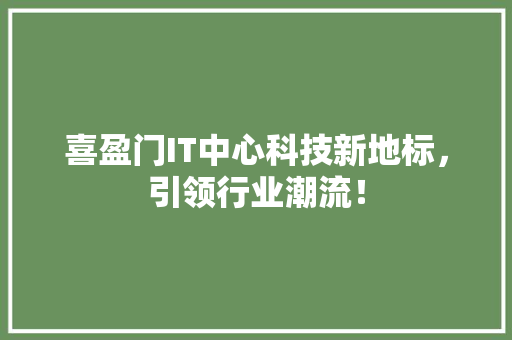 喜盈门IT中心科技新地标，引领行业潮流！