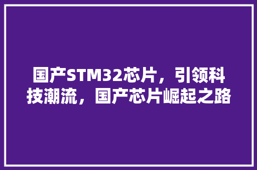 国产STM32芯片，引领科技潮流，国产芯片崛起之路！