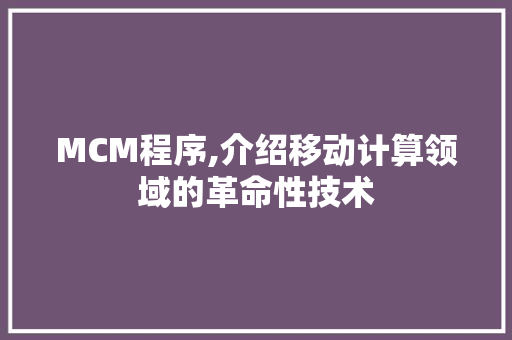 MCM程序,介绍移动计算领域的革命性技术 360搜优化 MCM程序,介绍移动计算领域的革命性技术 MCM程序,介绍移动计算领域的革命性技术 360搜优化
