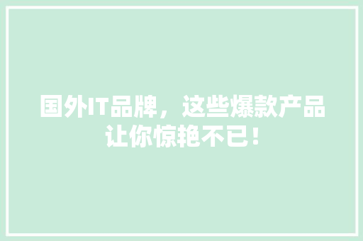 国外IT品牌，这些爆款产品让你惊艳不已！ AI技术学习