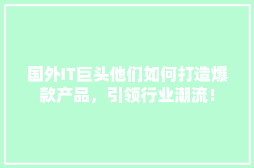 国外IT巨头他们如何打造爆款产品，引领行业潮流！