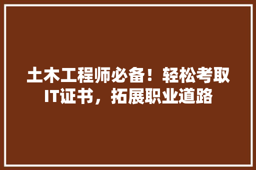土木工程师必备！轻松考取IT证书，拓展职业道路