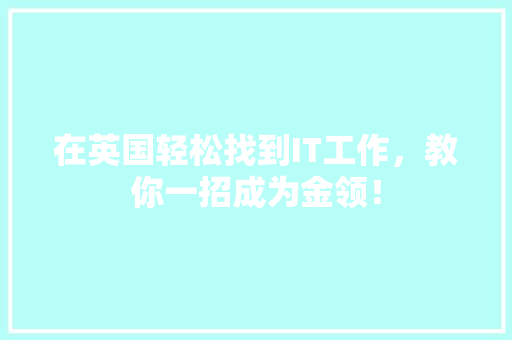 在英国轻松找到IT工作，教你一招成为金领！