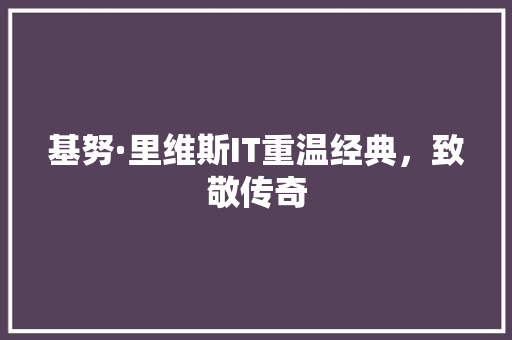基努·里维斯IT重温经典，致敬传奇 百度算法