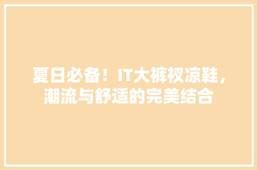夏日必备！IT大裤衩凉鞋，潮流与舒适的完美结合 小程序开发