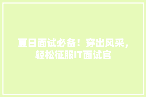 夏日面试必备！穿出风采，轻松征服IT面试官