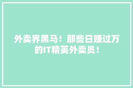外卖界黑马！那些日赚过万的IT精英外卖员！