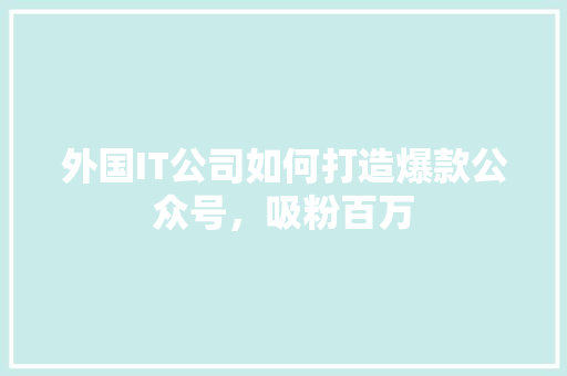 外国IT公司如何打造爆款公众号，吸粉百万