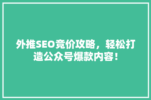 外推SEO竞价攻略，轻松打造公众号爆款内容！