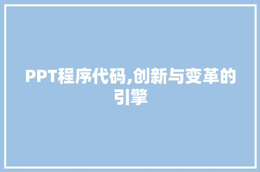 PPT程序代码,创新与变革的引擎 PPT程序代码,创新与变革的引擎 网站开发