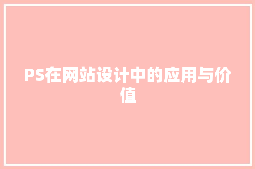 PS在网站设计中的应用与价值 PS在网站设计中的应用与价值 搜狗优化