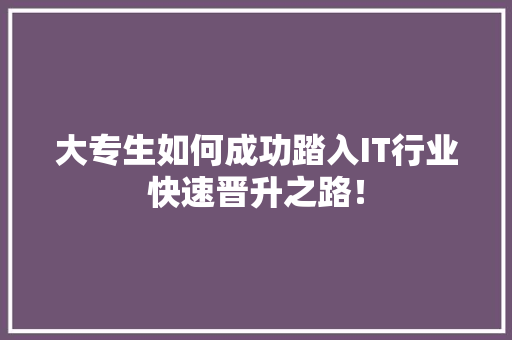 大专生如何成功踏入IT行业快速晋升之路！