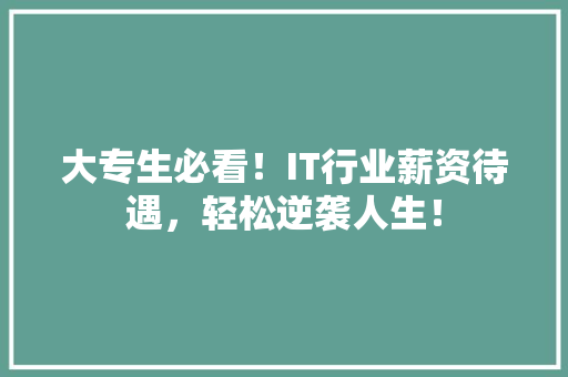 大专生必看！IT行业薪资待遇，轻松逆袭人生！