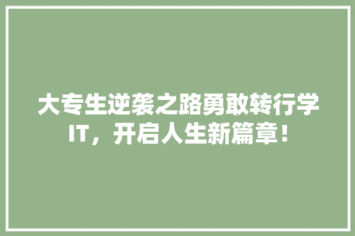 大专生逆袭之路勇敢转行学IT，开启人生新篇章！