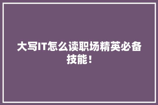 大写IT怎么读职场精英必备技能！ AI技术学习