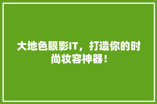 大地色眼影IT，打造你的时尚妆容神器！ 英文谷歌算法