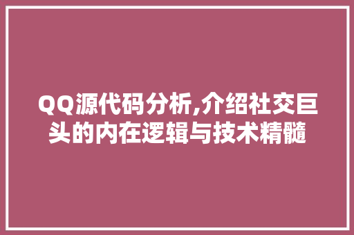 QQ源代码分析,介绍社交巨头的内在逻辑与技术精髓 QQ源代码分析,介绍社交巨头的内在逻辑与技术精髓 seo技术