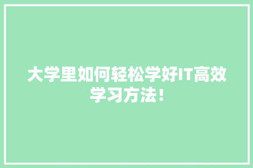 大学里如何轻松学好IT高效学习方法！ 360搜优化