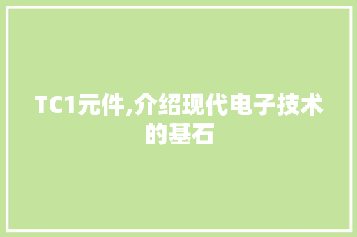 TC1元件,介绍现代电子技术的基石 TC1元件,介绍现代电子技术的基石 搜狗优化