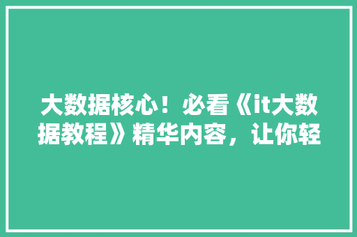 大数据核心！必看《it大数据教程》精华内容，让你轻松入门