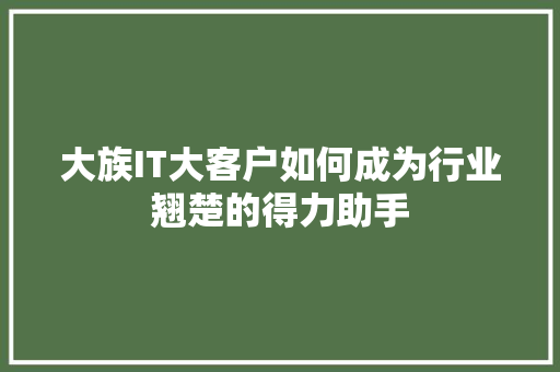 大族IT大客户如何成为行业翘楚的得力助手 搜狗优化