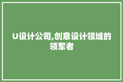 U设计公司,创意设计领域的领军者