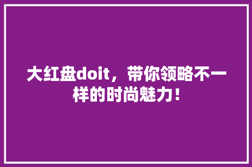 大红盘doit，带你领略不一样的时尚魅力！